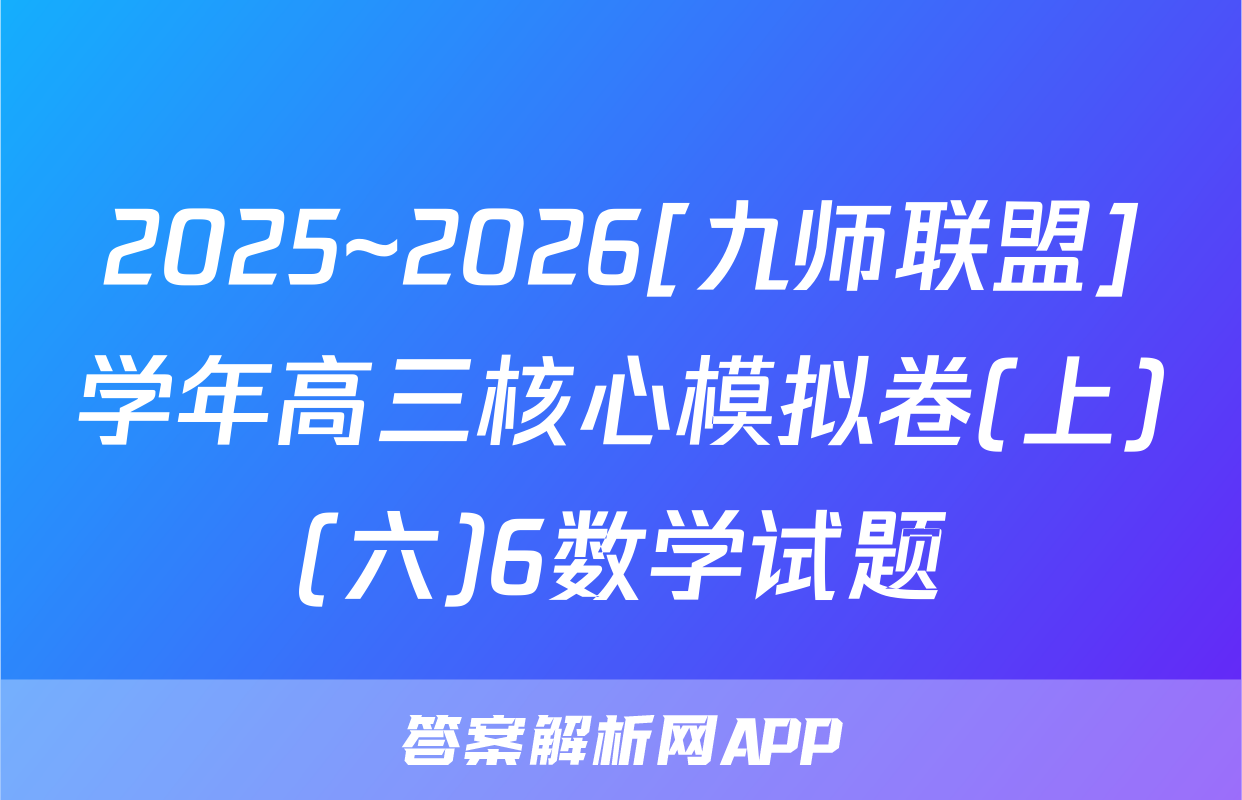 2025~2026[九师联盟]学年高三核心模拟卷(上)(六)6数学试题