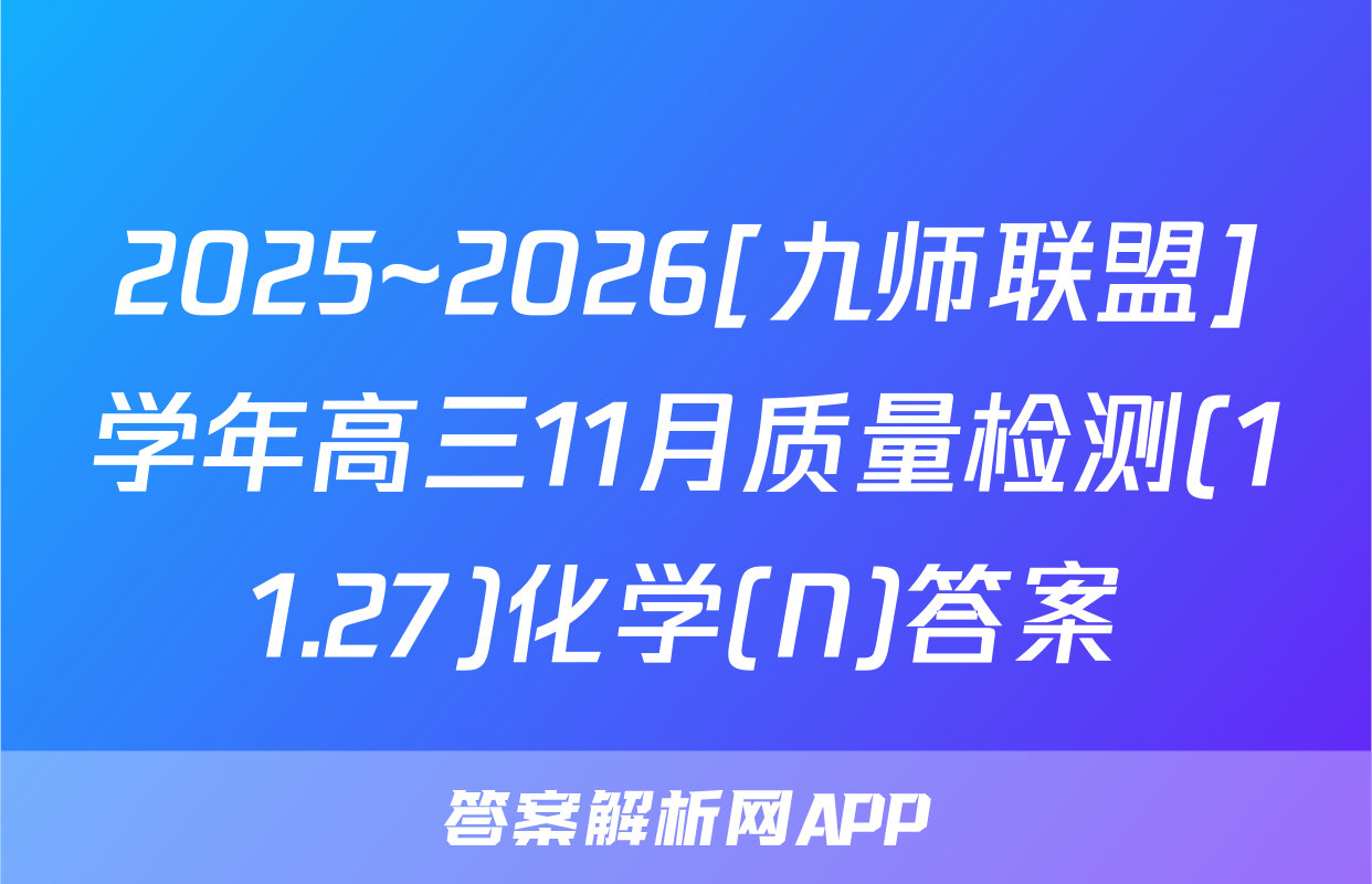 2025~2026[九师联盟]学年高三11月质量检测(11.27)化学(N)答案