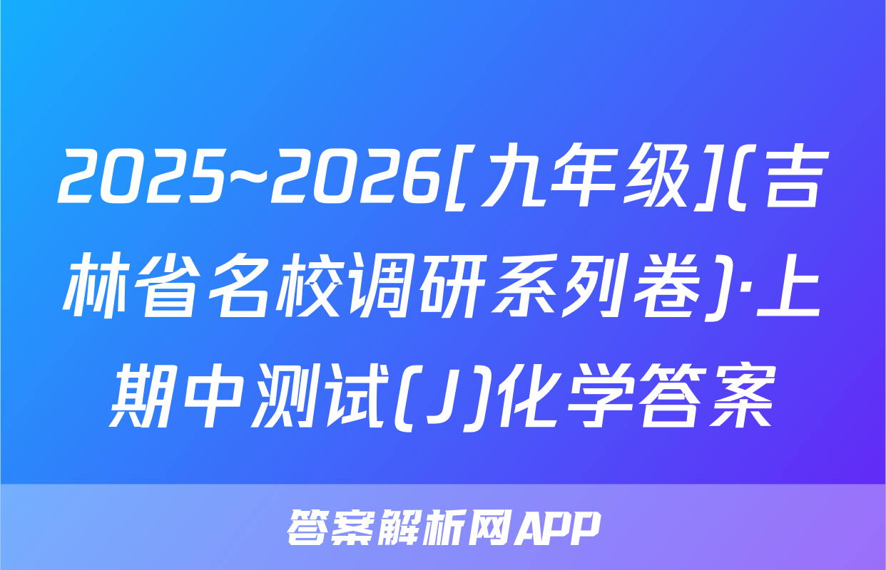 2025~2026[九年级](吉林省名校调研系列卷)·上期中测试(J)化学答案