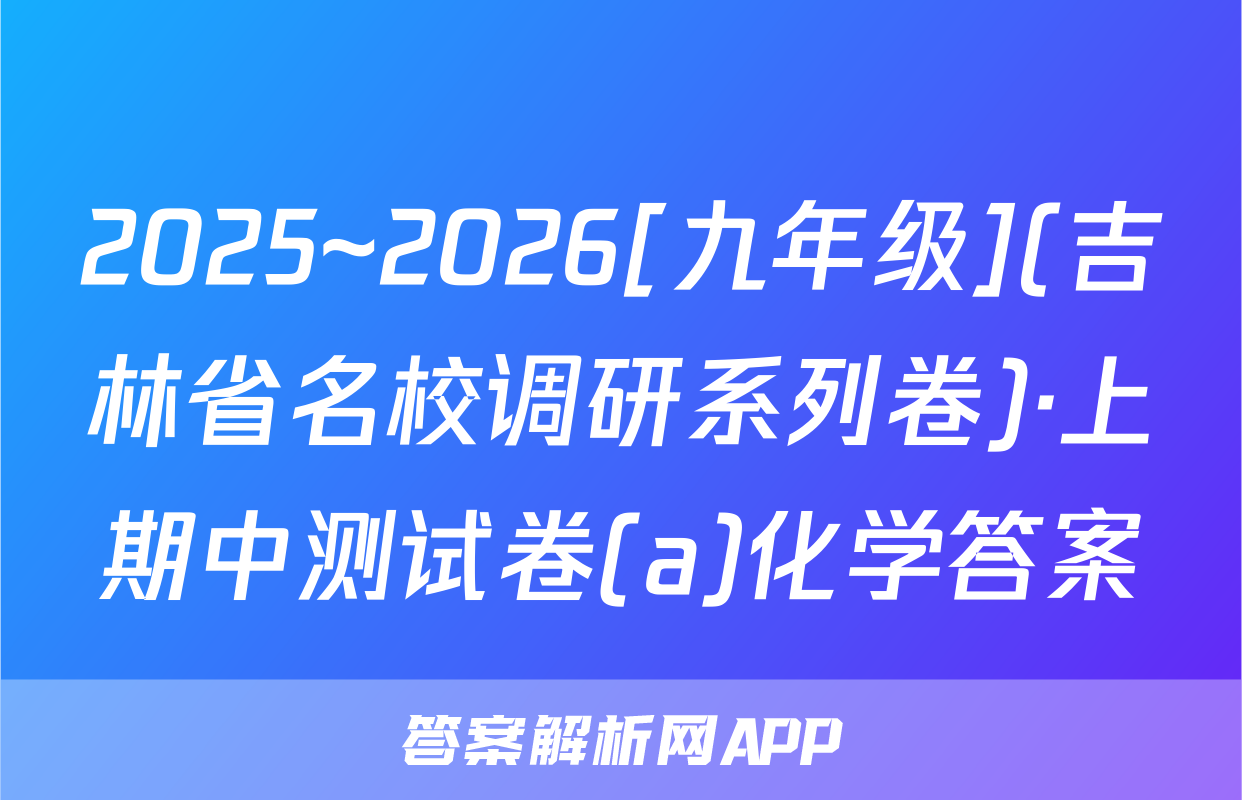 2025~2026[九年级](吉林省名校调研系列卷)·上期中测试卷(a)化学答案