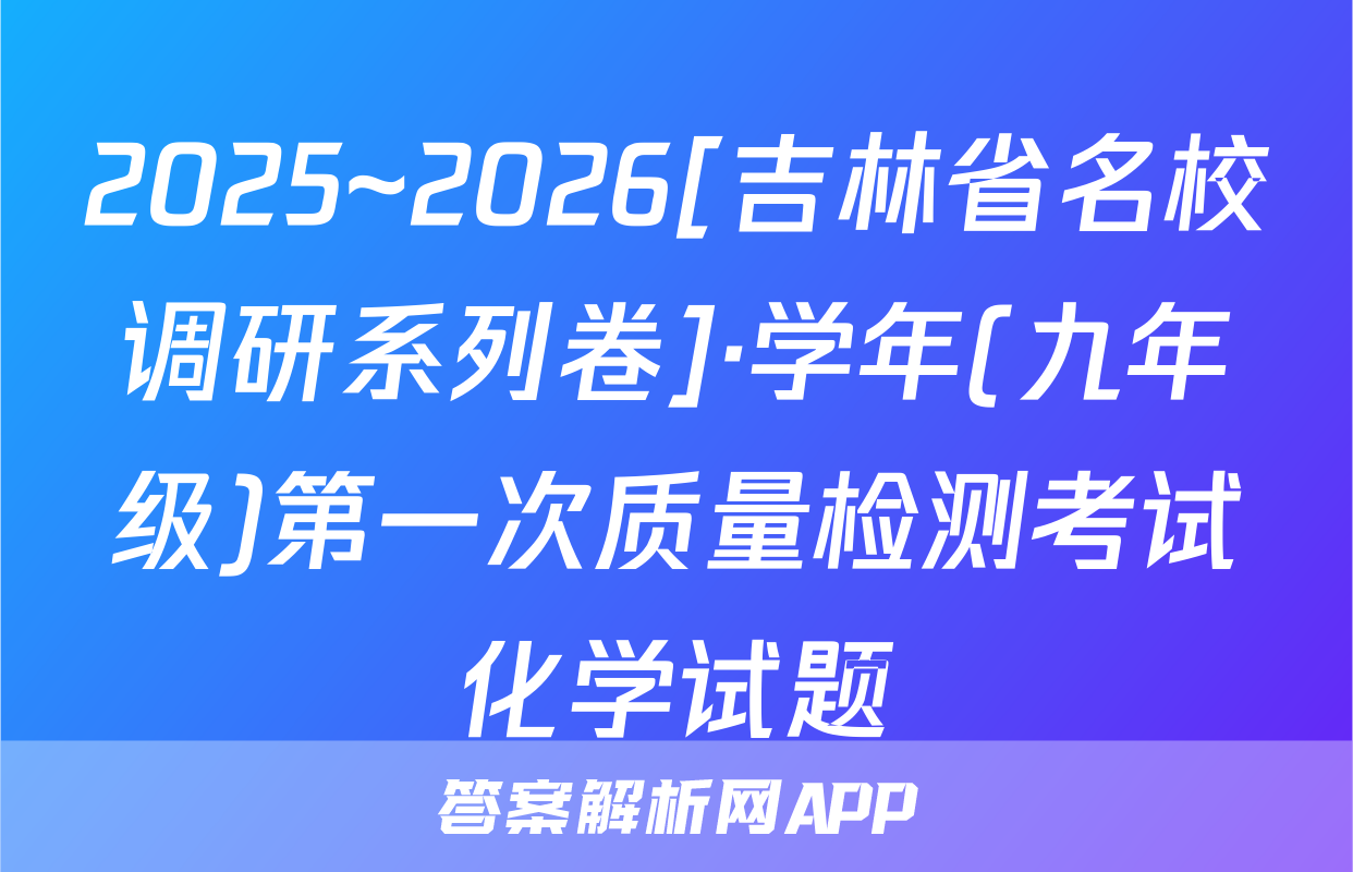 2025~2026[吉林省名校调研系列卷]·学年(九年级)第一次质量检测考试化学试题