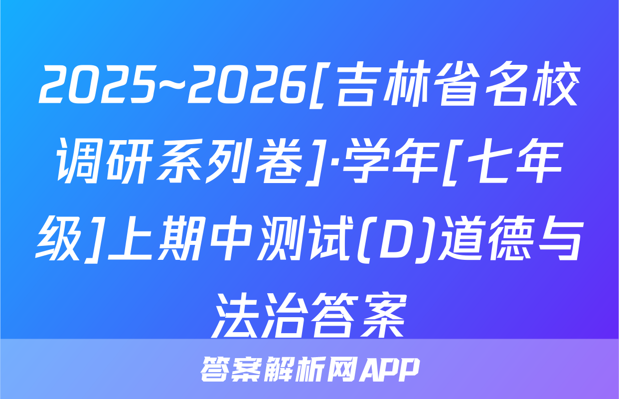 2025~2026[吉林省名校调研系列卷]·学年[七年级]上期中测试(D)道德与法治答案