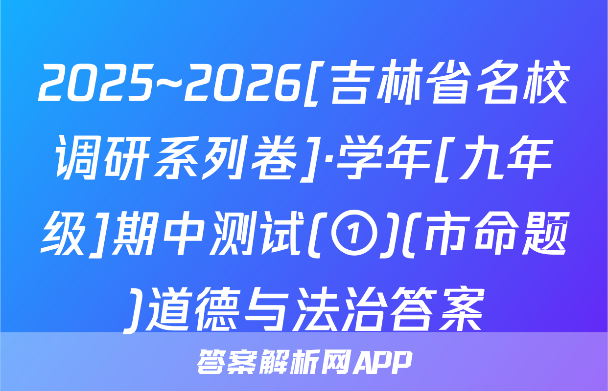 2025~2026[吉林省名校调研系列卷]·学年[九年级]期中测试(①)(市命题)道德与法治答案