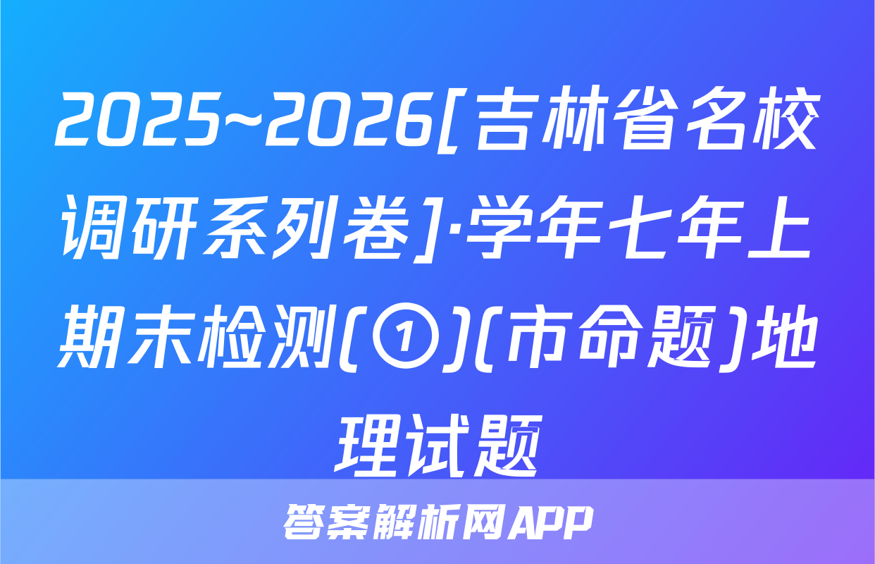 2025~2026[吉林省名校调研系列卷]·学年七年上期末检测(①)(市命题)地理试题