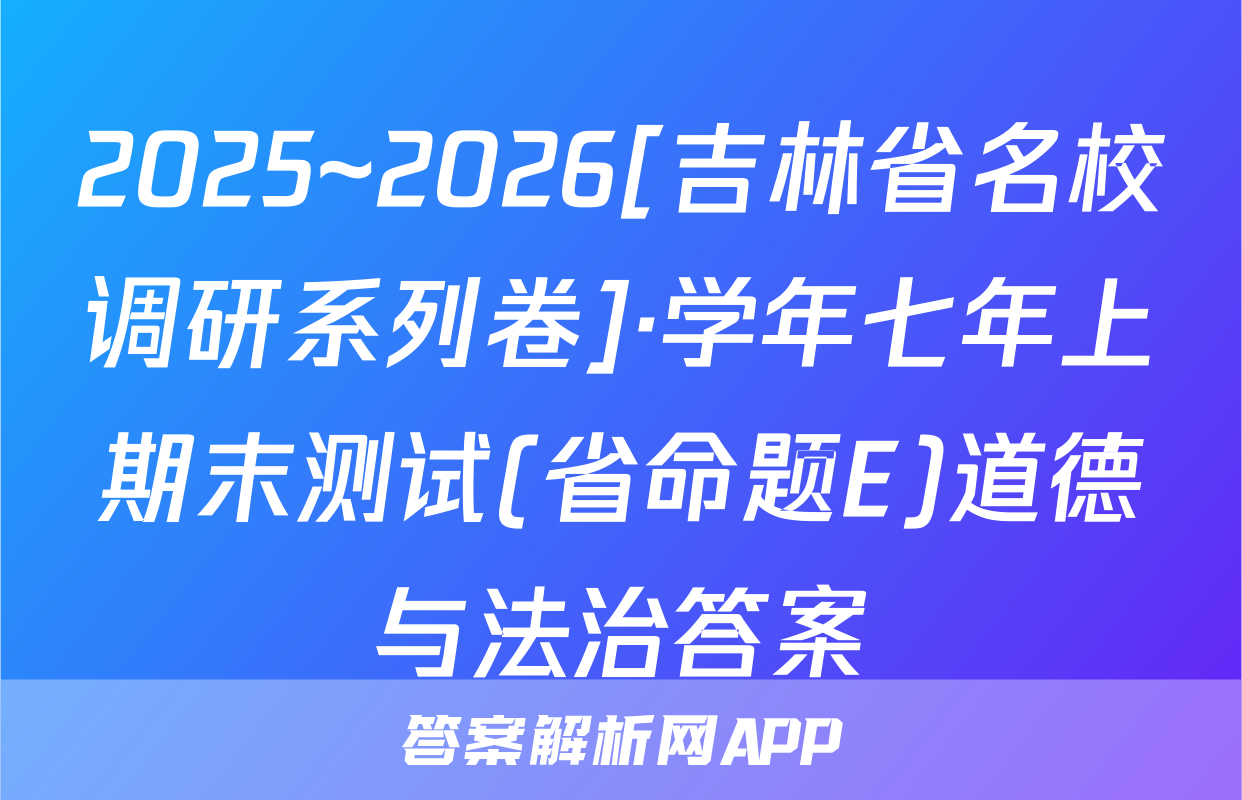 2025~2026[吉林省名校调研系列卷]·学年七年上期末测试(省命题E)道德与法治答案