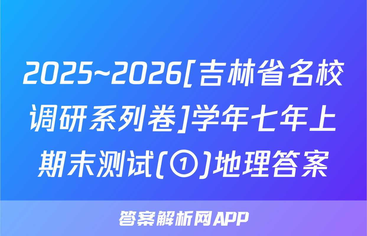 2025~2026[吉林省名校调研系列卷]学年七年上期末测试(①)地理答案