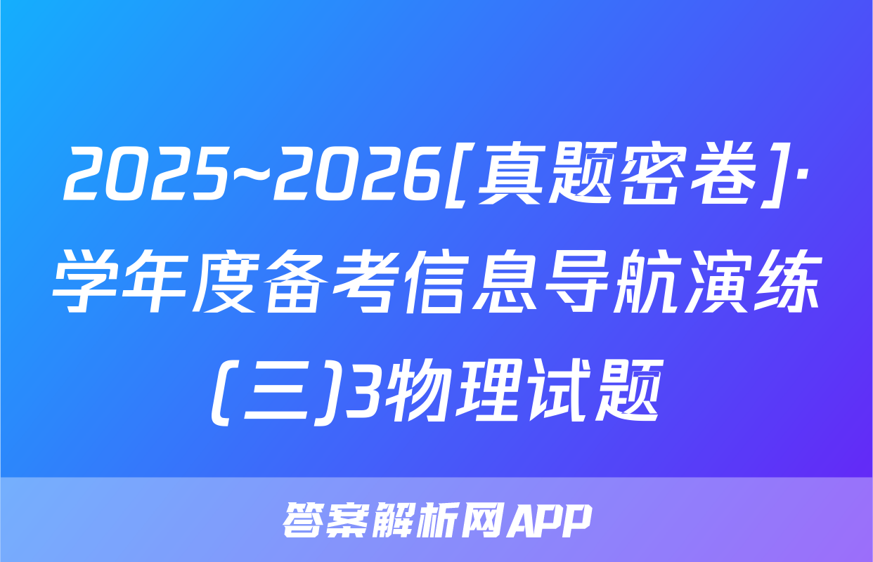 2025~2026[真题密卷]·学年度备考信息导航演练(三)3物理试题