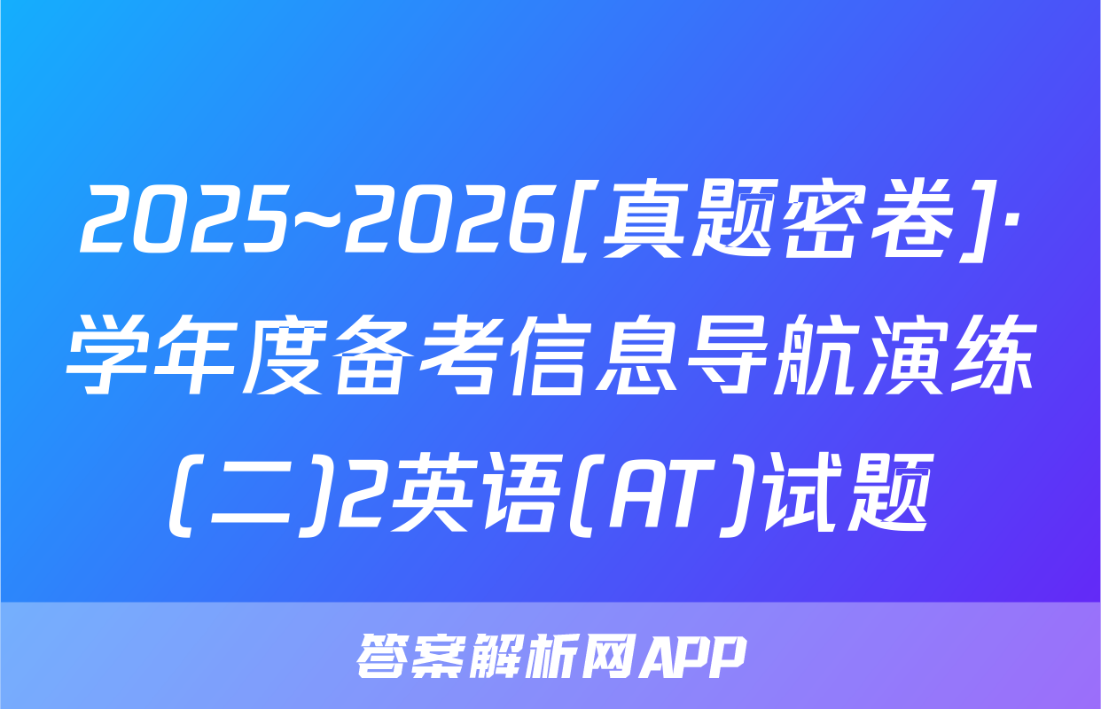 2025~2026[真题密卷]·学年度备考信息导航演练(二)2英语(AT)试题