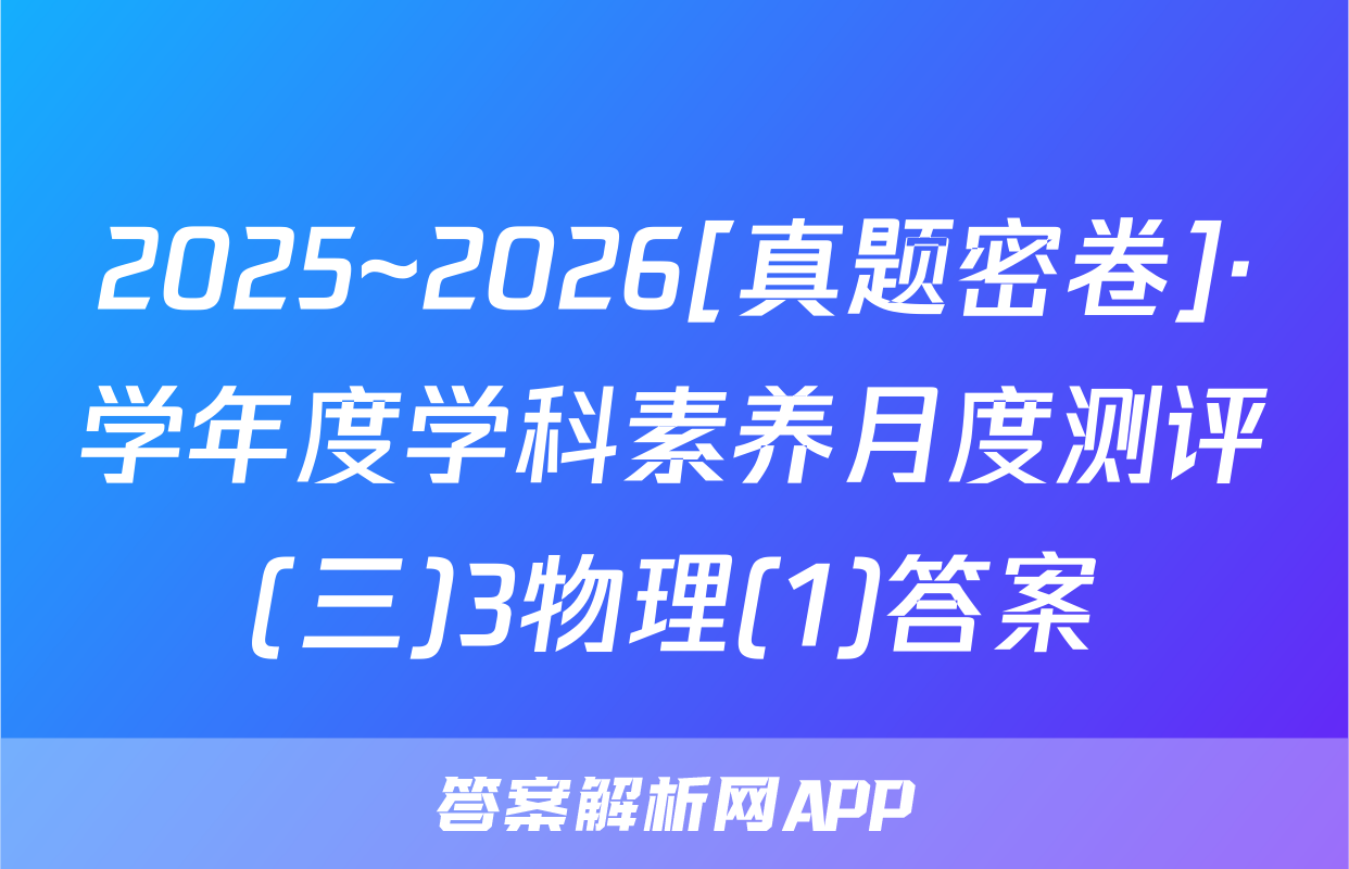 2025~2026[真题密卷]·学年度学科素养月度测评(三)3物理(1)答案