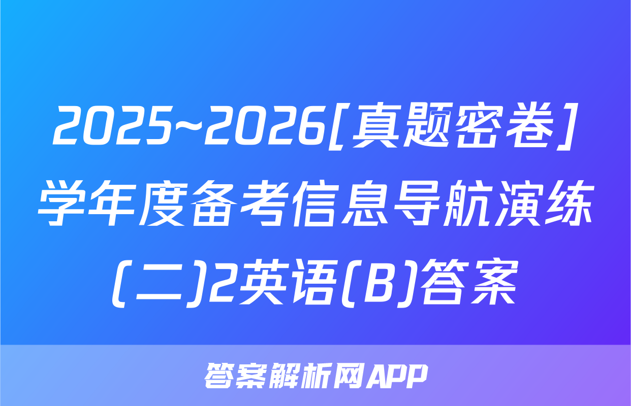2025~2026[真题密卷]学年度备考信息导航演练(二)2英语(B)答案