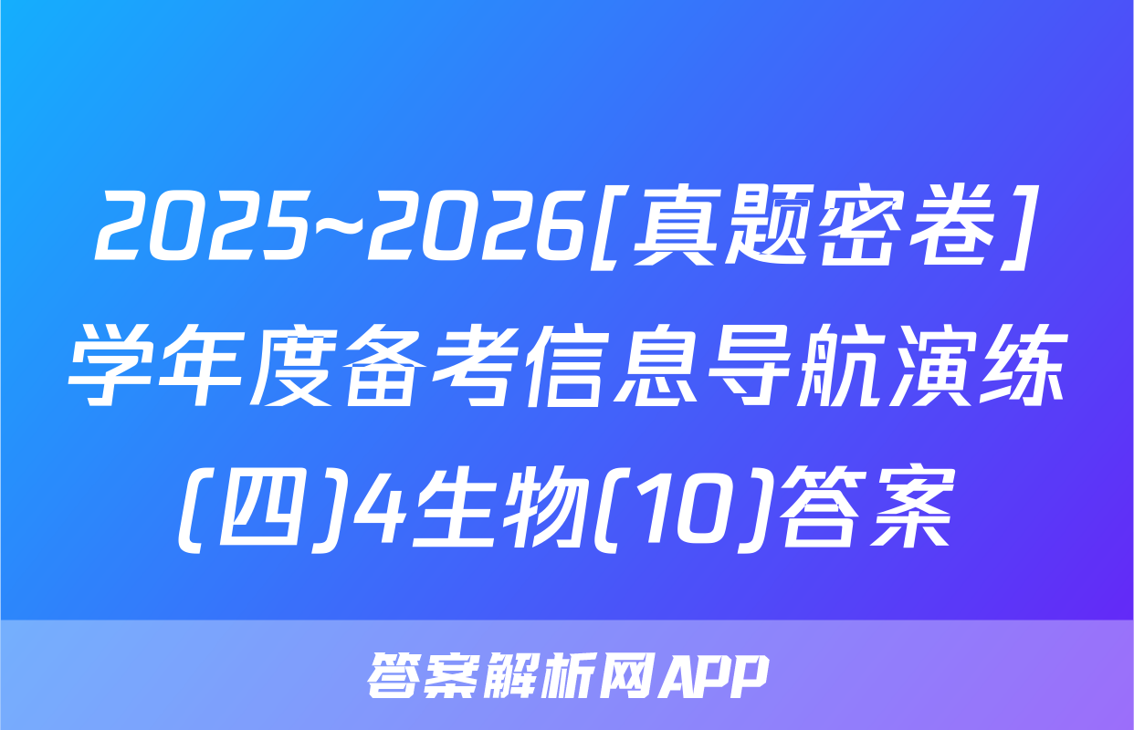 2025~2026[真题密卷]学年度备考信息导航演练(四)4生物(10)答案