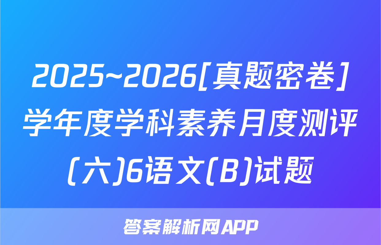 2025~2026[真题密卷]学年度学科素养月度测评(六)6语文(B)试题