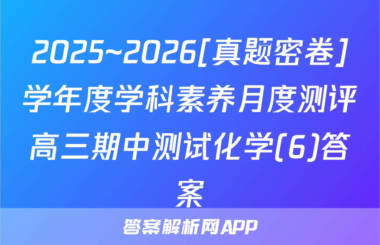 2025~2026[真题密卷]学年度学科素养月度测评高三期中测试化学(6)答案