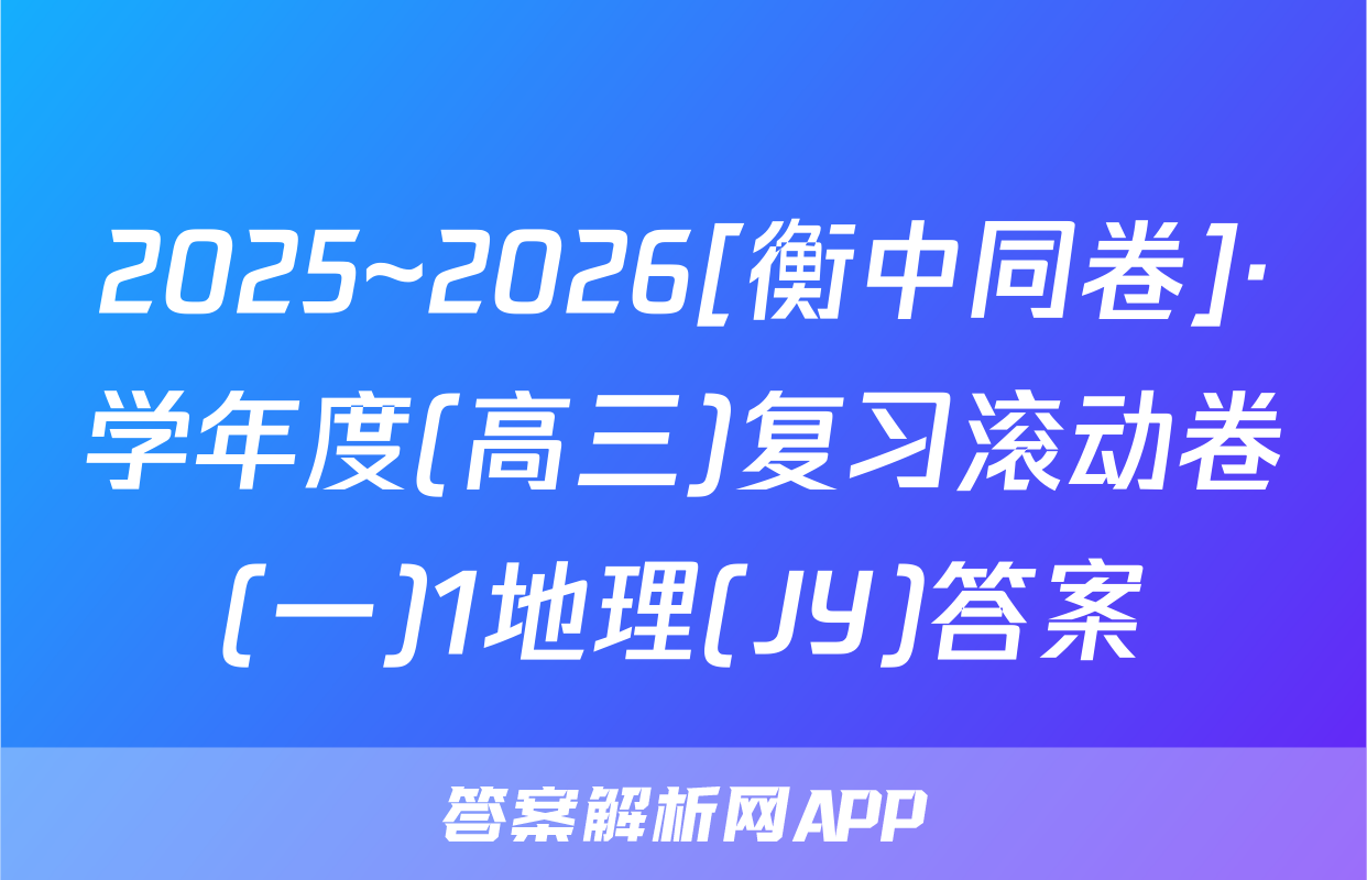 2025~2026[衡中同卷]·学年度(高三)复习滚动卷(一)1地理(JY)答案