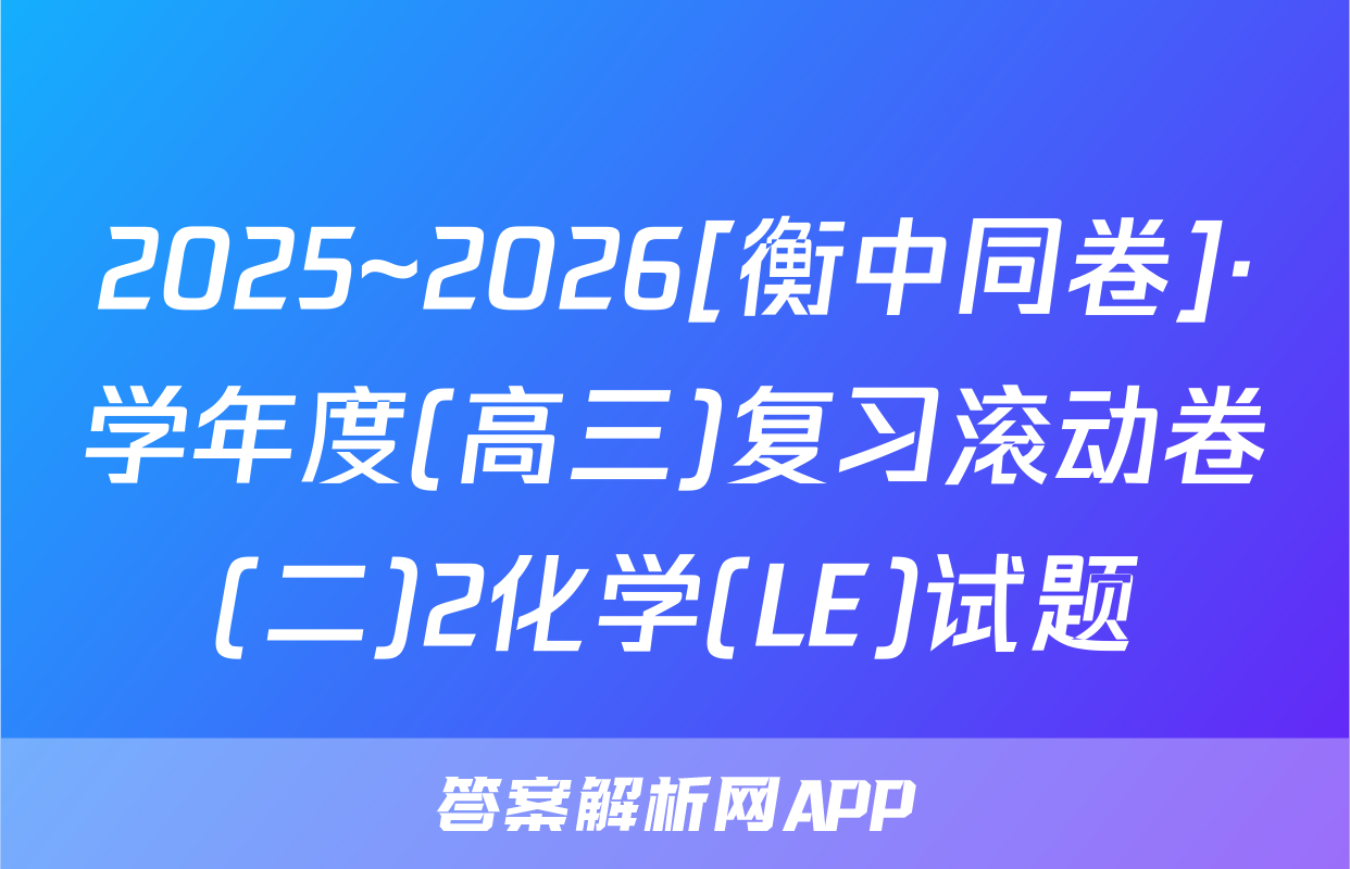 2025~2026[衡中同卷]·学年度(高三)复习滚动卷(二)2化学(LE)试题