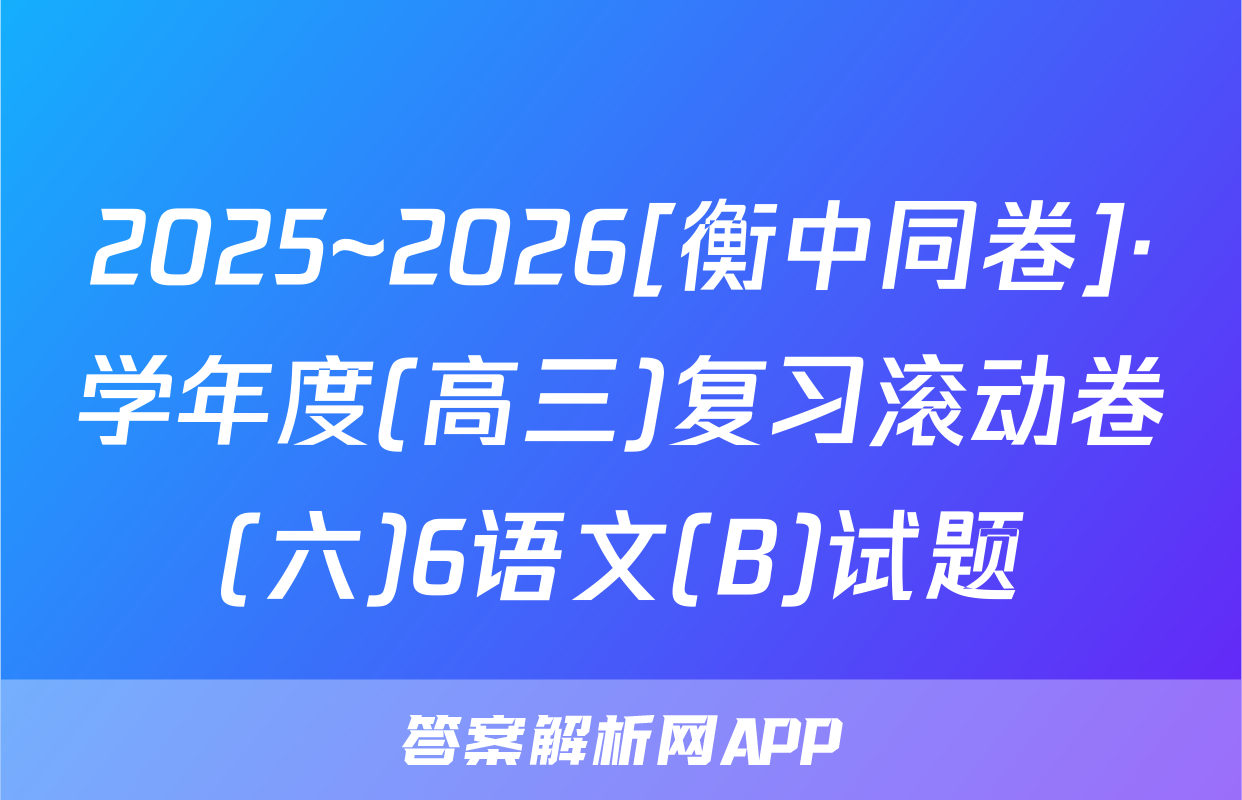 2025~2026[衡中同卷]·学年度(高三)复习滚动卷(六)6语文(B)试题