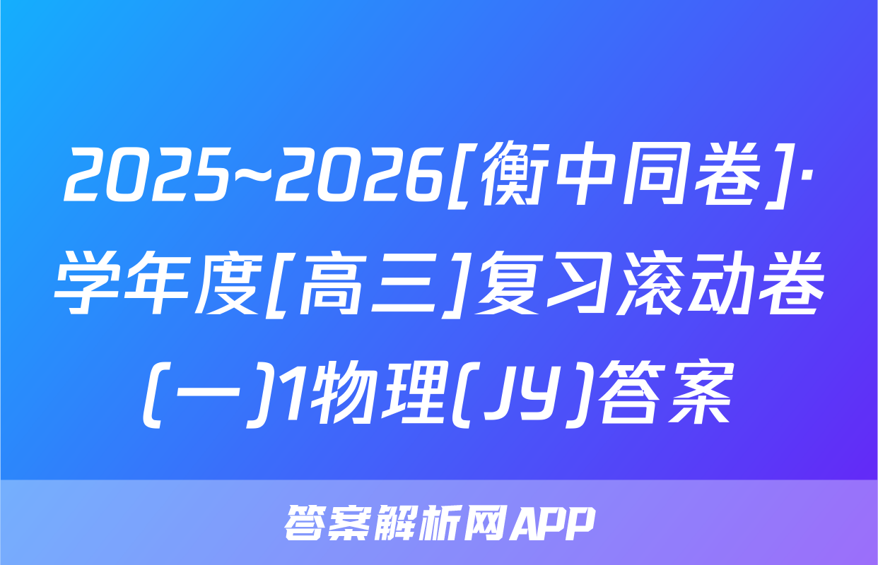 2025~2026[衡中同卷]·学年度[高三]复习滚动卷(一)1物理(JY)答案