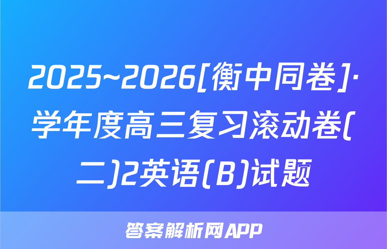 2025~2026[衡中同卷]·学年度高三复习滚动卷(二)2英语(B)试题