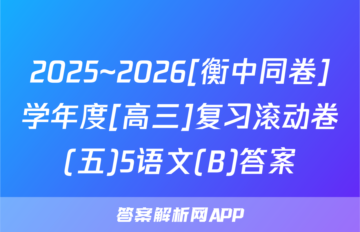 2025~2026[衡中同卷]学年度[高三]复习滚动卷(五)5语文(B)答案