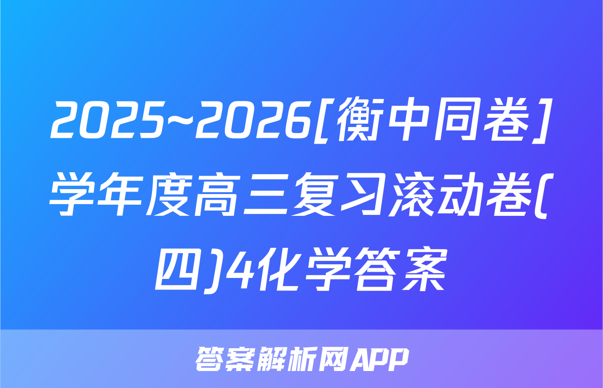 2025~2026[衡中同卷]学年度高三复习滚动卷(四)4化学答案
