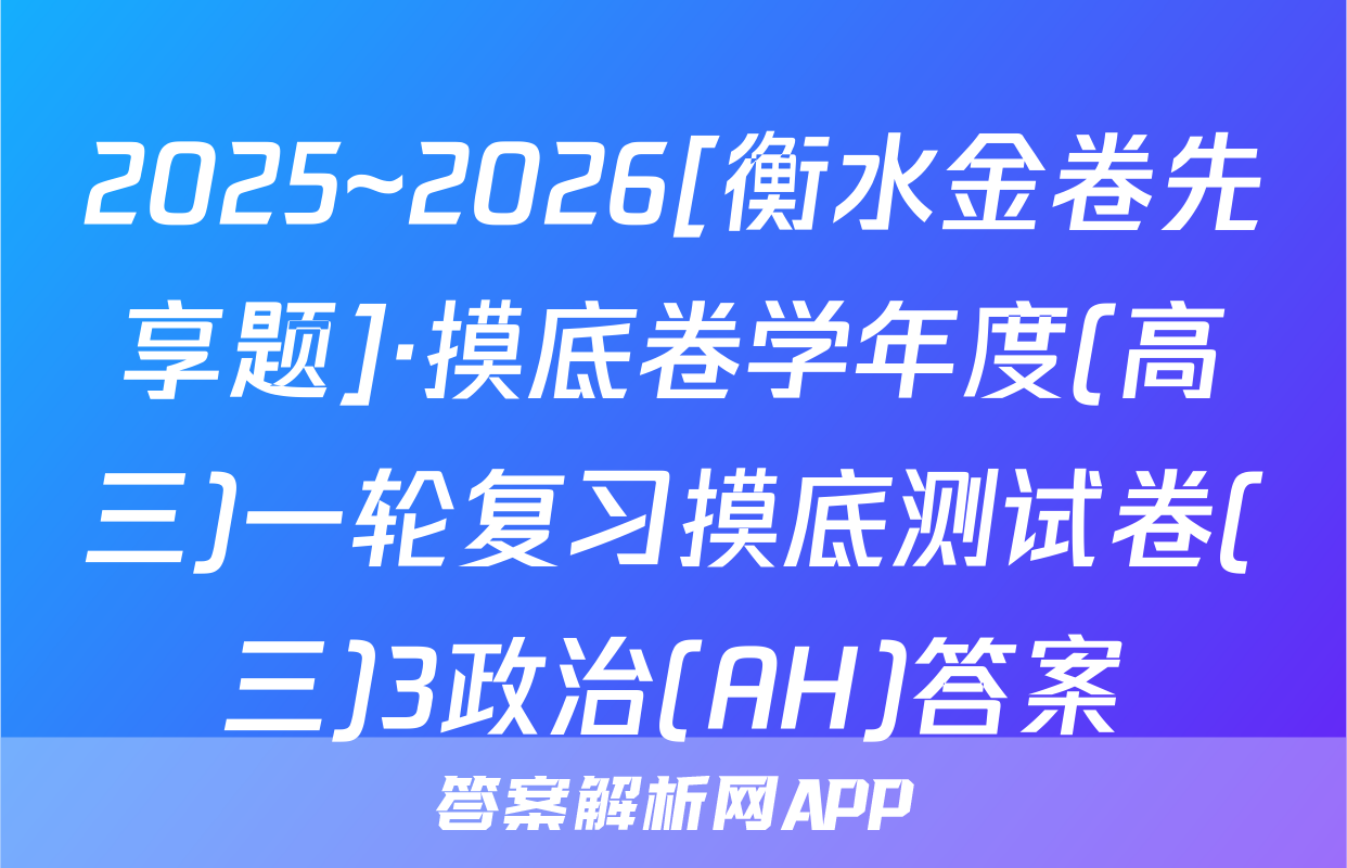 2025~2026[衡水金卷先享题]·摸底卷学年度(高三)一轮复习摸底测试卷(三)3政治(AH)答案