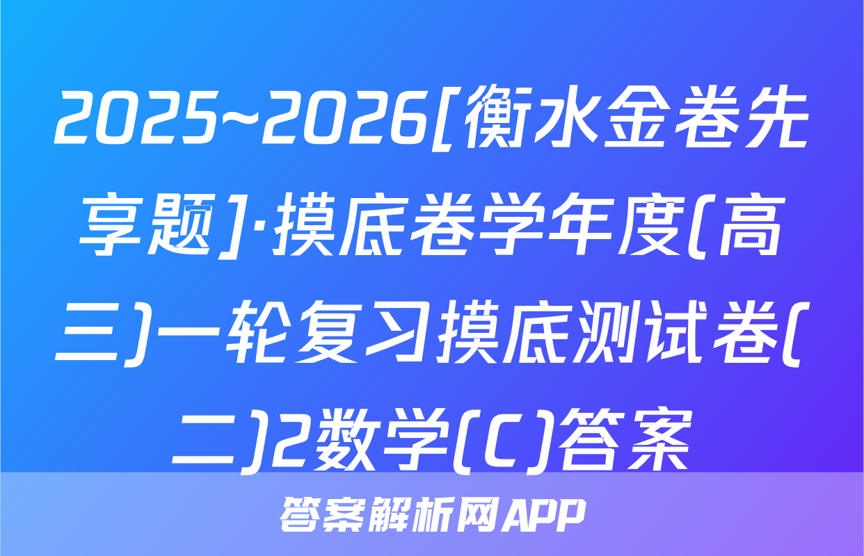 2025~2026[衡水金卷先享题]·摸底卷学年度(高三)一轮复习摸底测试卷(二)2数学(C)答案