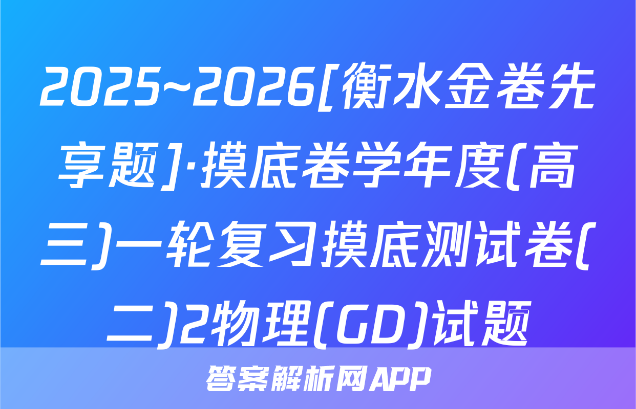2025~2026[衡水金卷先享题]·摸底卷学年度(高三)一轮复习摸底测试卷(二)2物理(GD)试题
