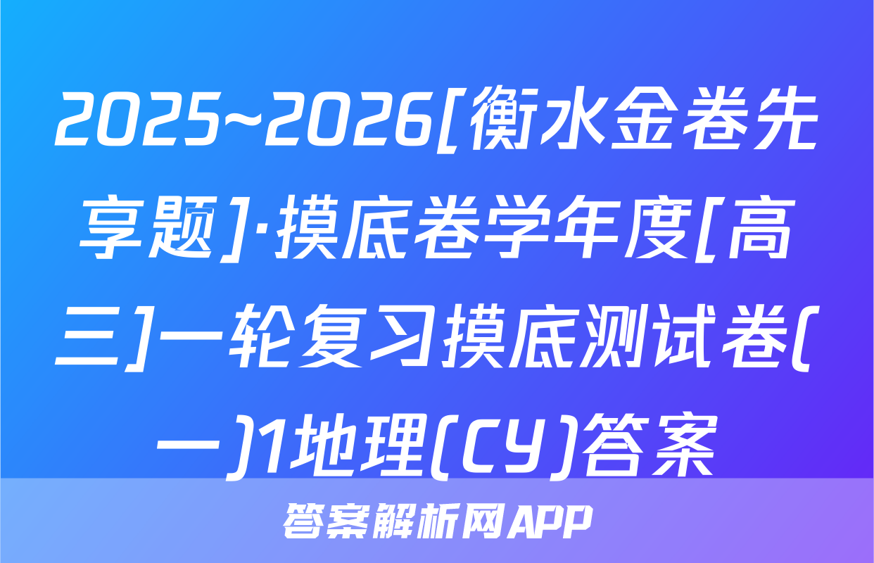 2025~2026[衡水金卷先享题]·摸底卷学年度[高三]一轮复习摸底测试卷(一)1地理(CY)答案