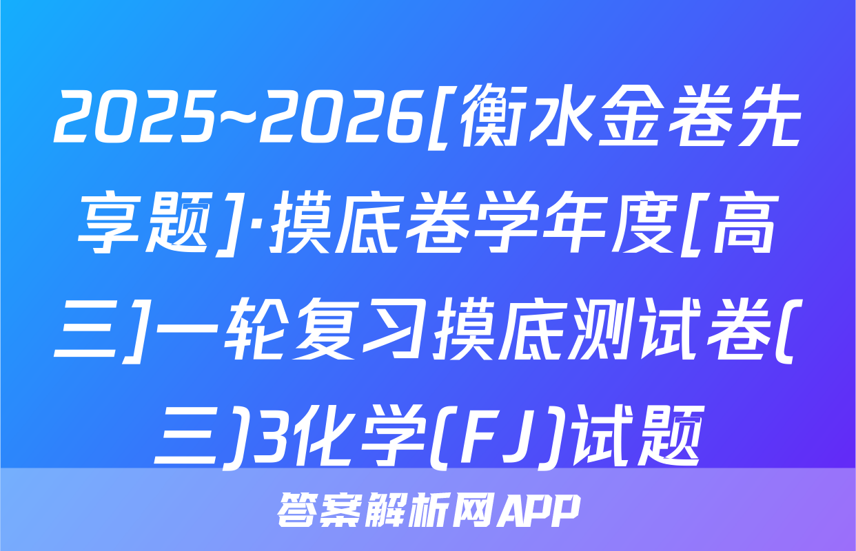 2025~2026[衡水金卷先享题]·摸底卷学年度[高三]一轮复习摸底测试卷(三)3化学(FJ)试题