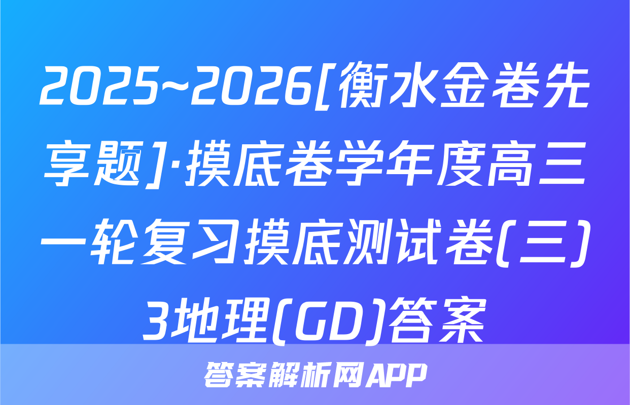 2025~2026[衡水金卷先享题]·摸底卷学年度高三一轮复习摸底测试卷(三)3地理(GD)答案