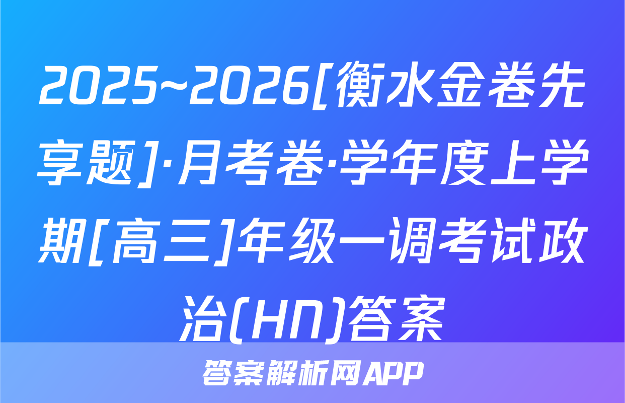 2025~2026[衡水金卷先享题]·月考卷·学年度上学期[高三]年级一调考试政治(HN)答案