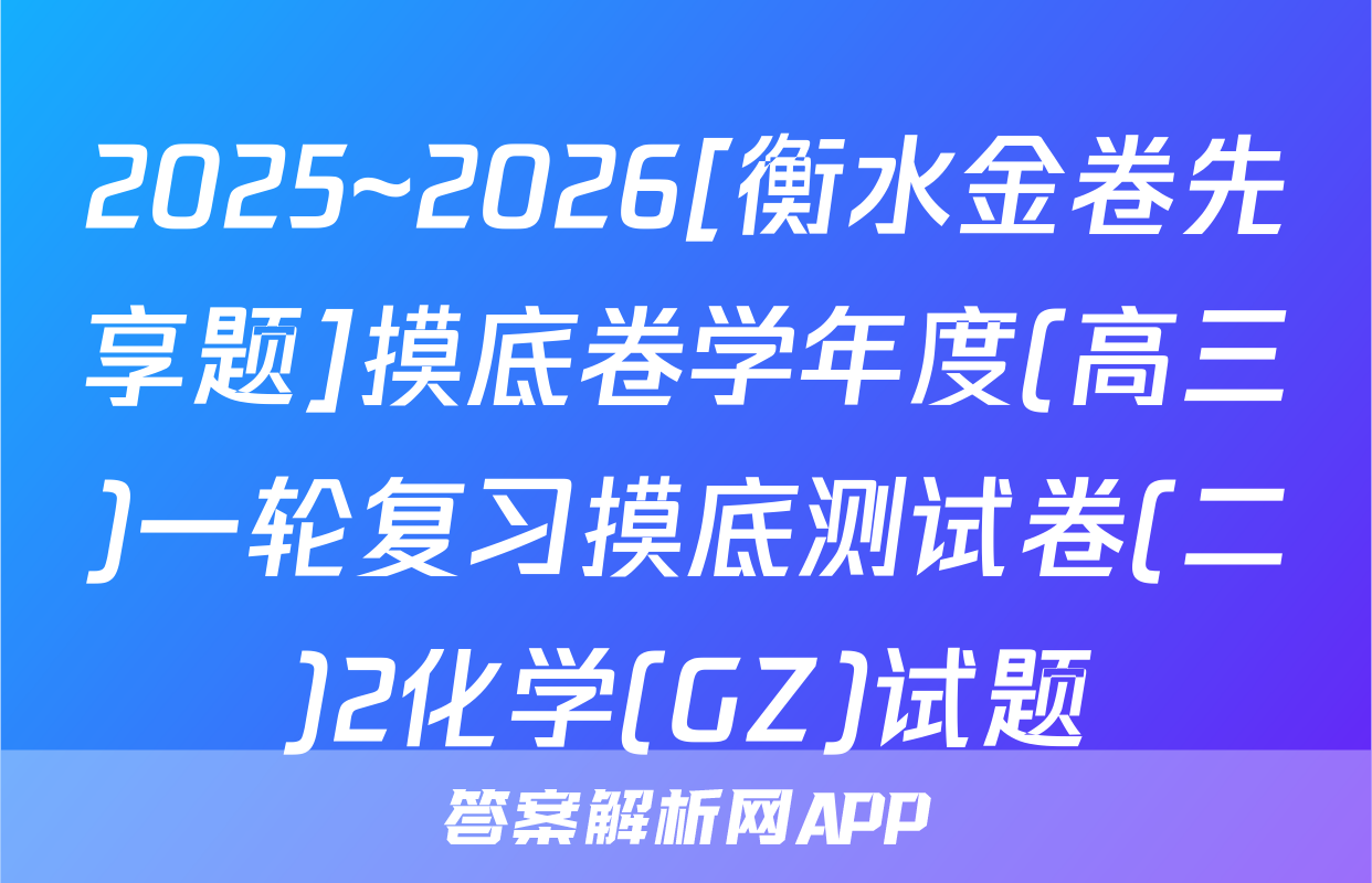 2025~2026[衡水金卷先享题]摸底卷学年度(高三)一轮复习摸底测试卷(二)2化学(GZ)试题