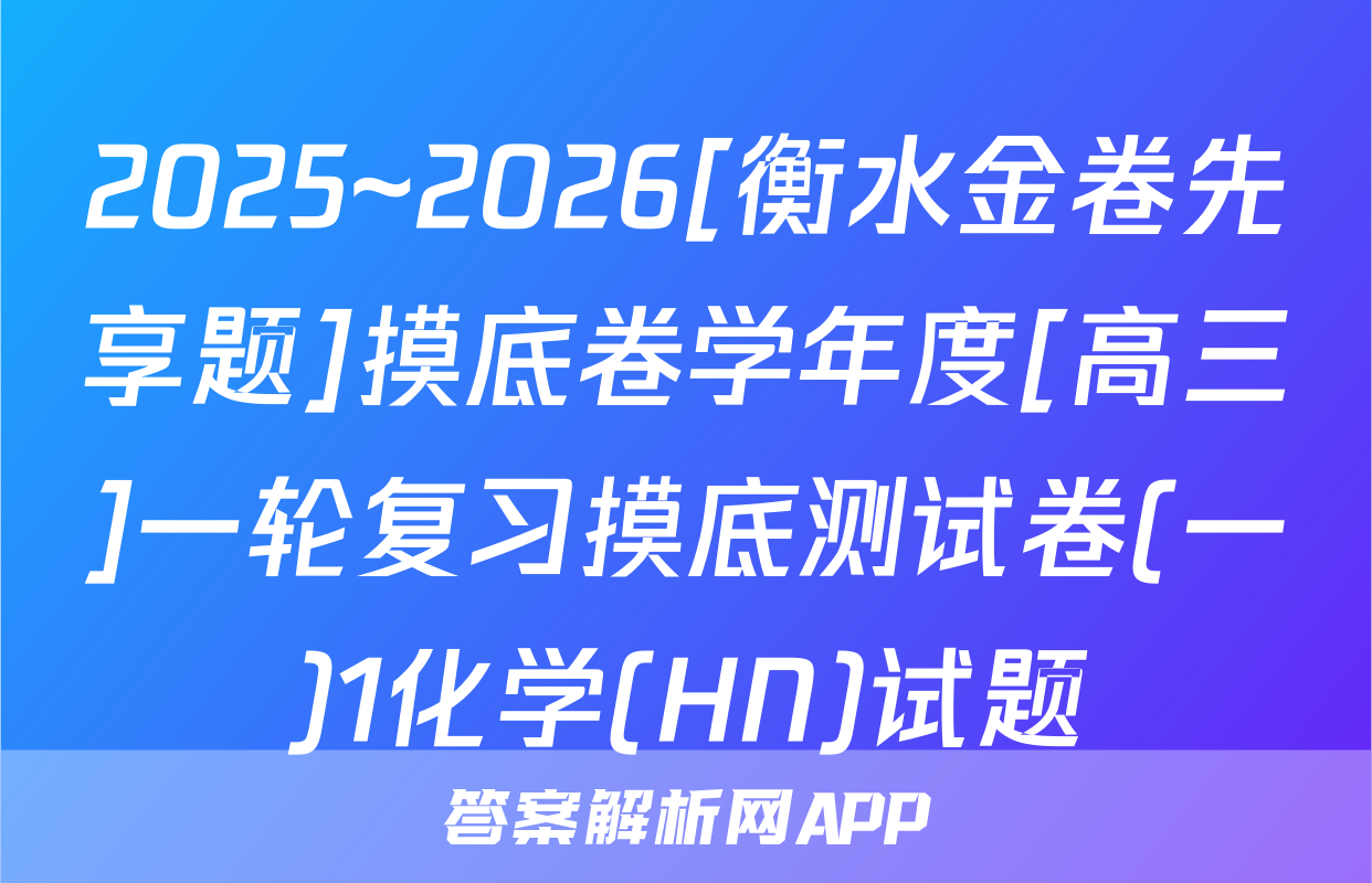 2025~2026[衡水金卷先享题]摸底卷学年度[高三]一轮复习摸底测试卷(一)1化学(HN)试题