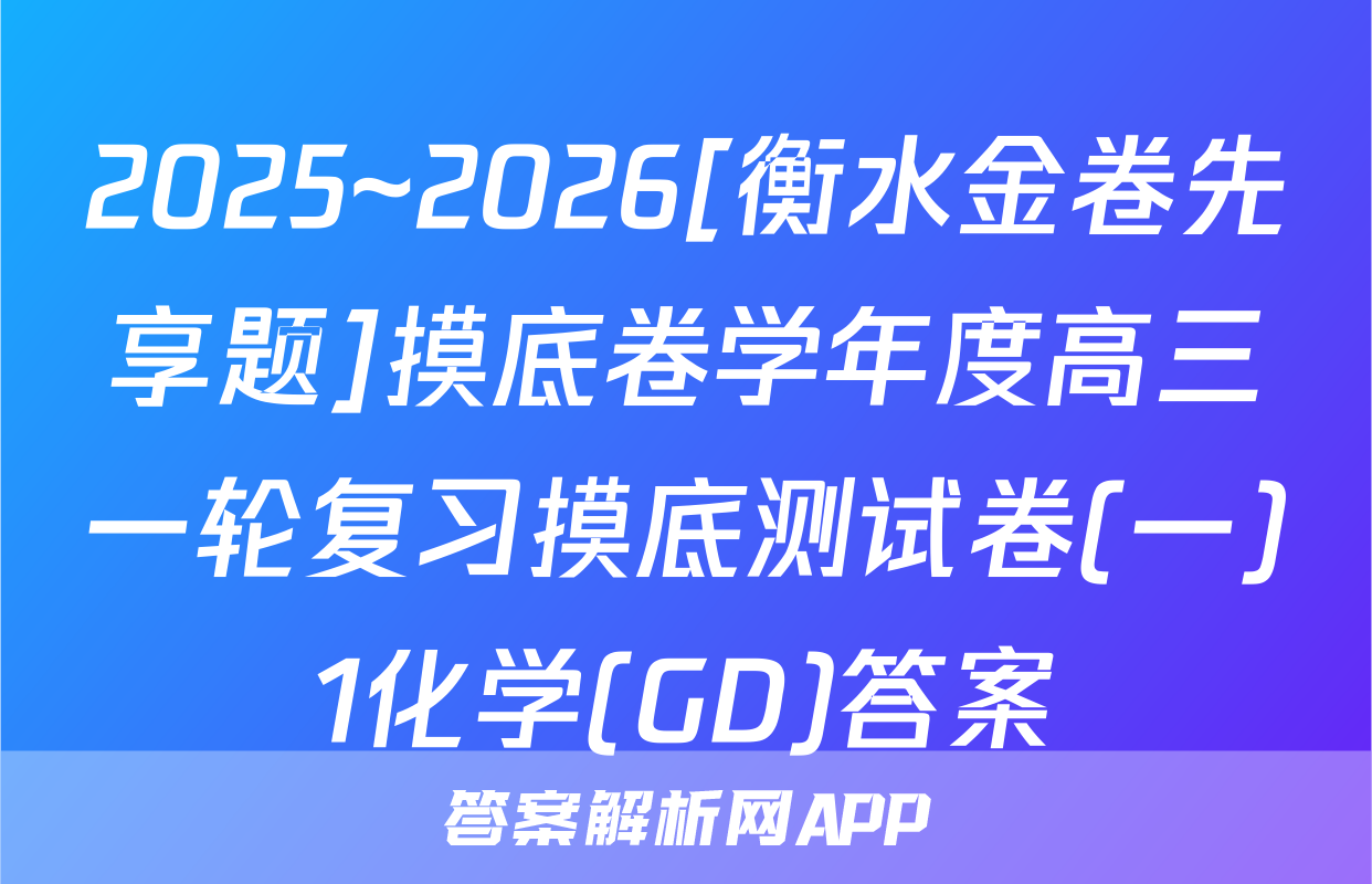 2025~2026[衡水金卷先享题]摸底卷学年度高三一轮复习摸底测试卷(一)1化学(GD)答案