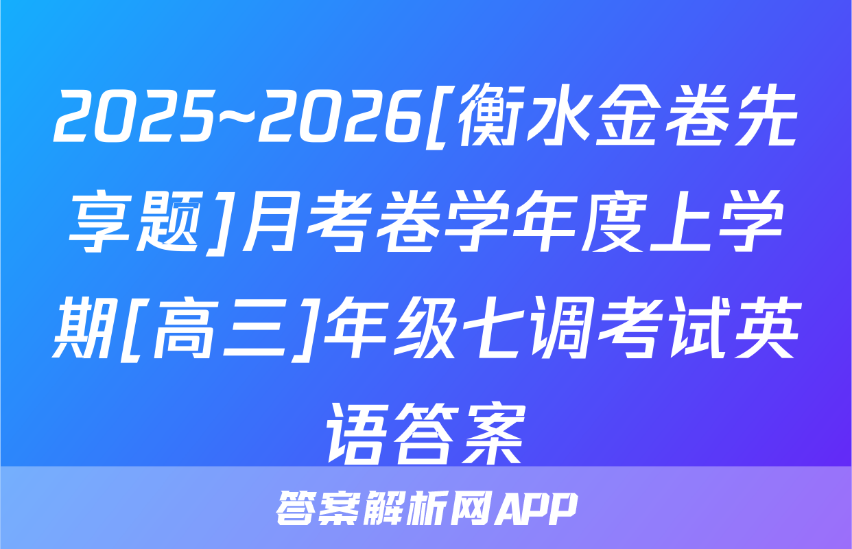 2025~2026[衡水金卷先享题]月考卷学年度上学期[高三]年级七调考试英语答案