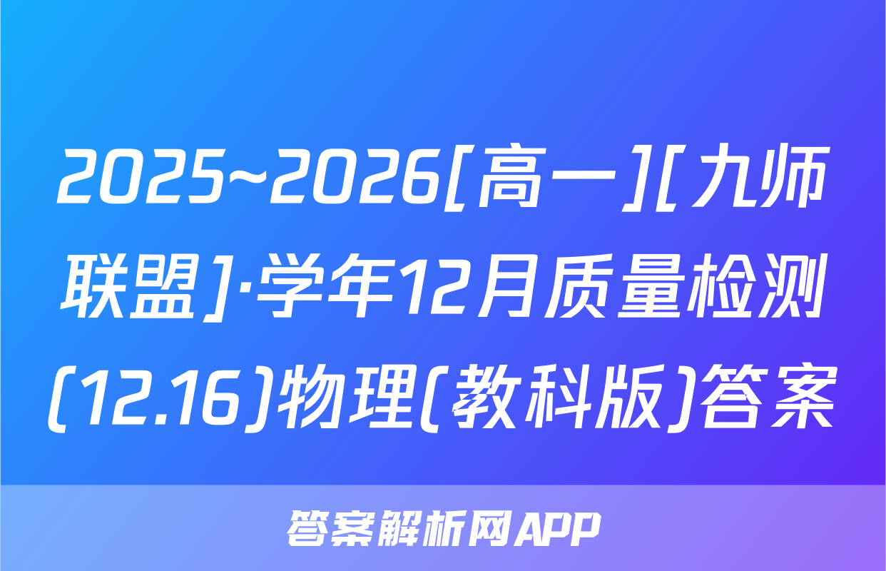 2025~2026[高一][九师联盟]·学年12月质量检测(12.16)物理(教科版)答案