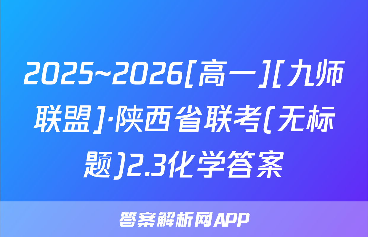 2025~2026[高一][九师联盟]·陕西省联考(无标题)2.3化学答案
