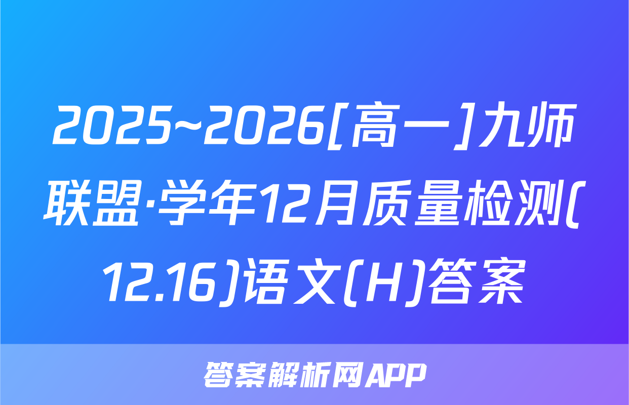 2025~2026[高一]九师联盟·学年12月质量检测(12.16)语文(H)答案