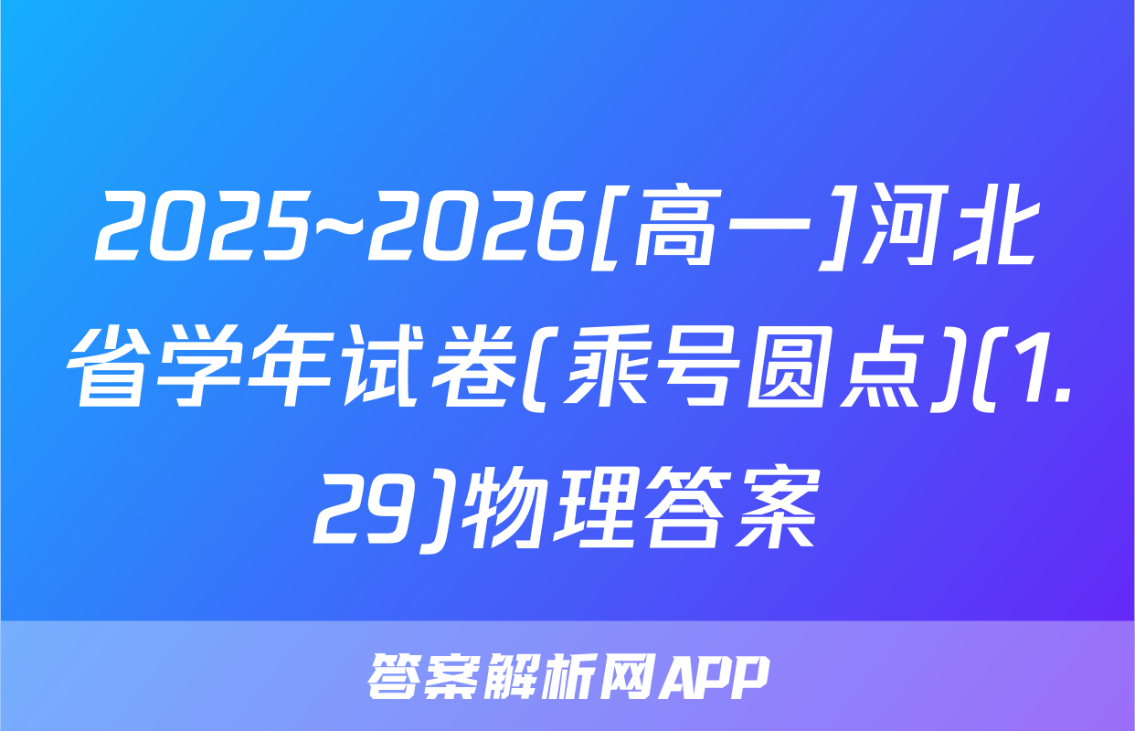 2025~2026[高一]河北省学年试卷(乘号圆点)(1.29)物理答案
