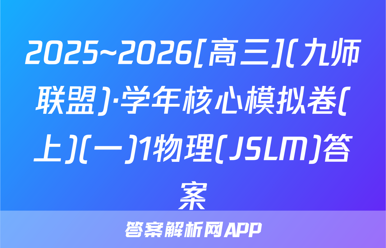 2025~2026[高三](九师联盟)·学年核心模拟卷(上)(一)1物理(JSLM)答案