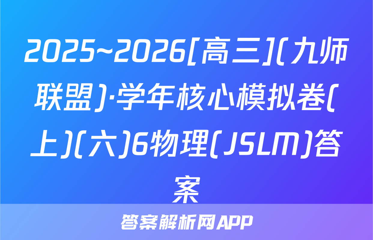 2025~2026[高三](九师联盟)·学年核心模拟卷(上)(六)6物理(JSLM)答案