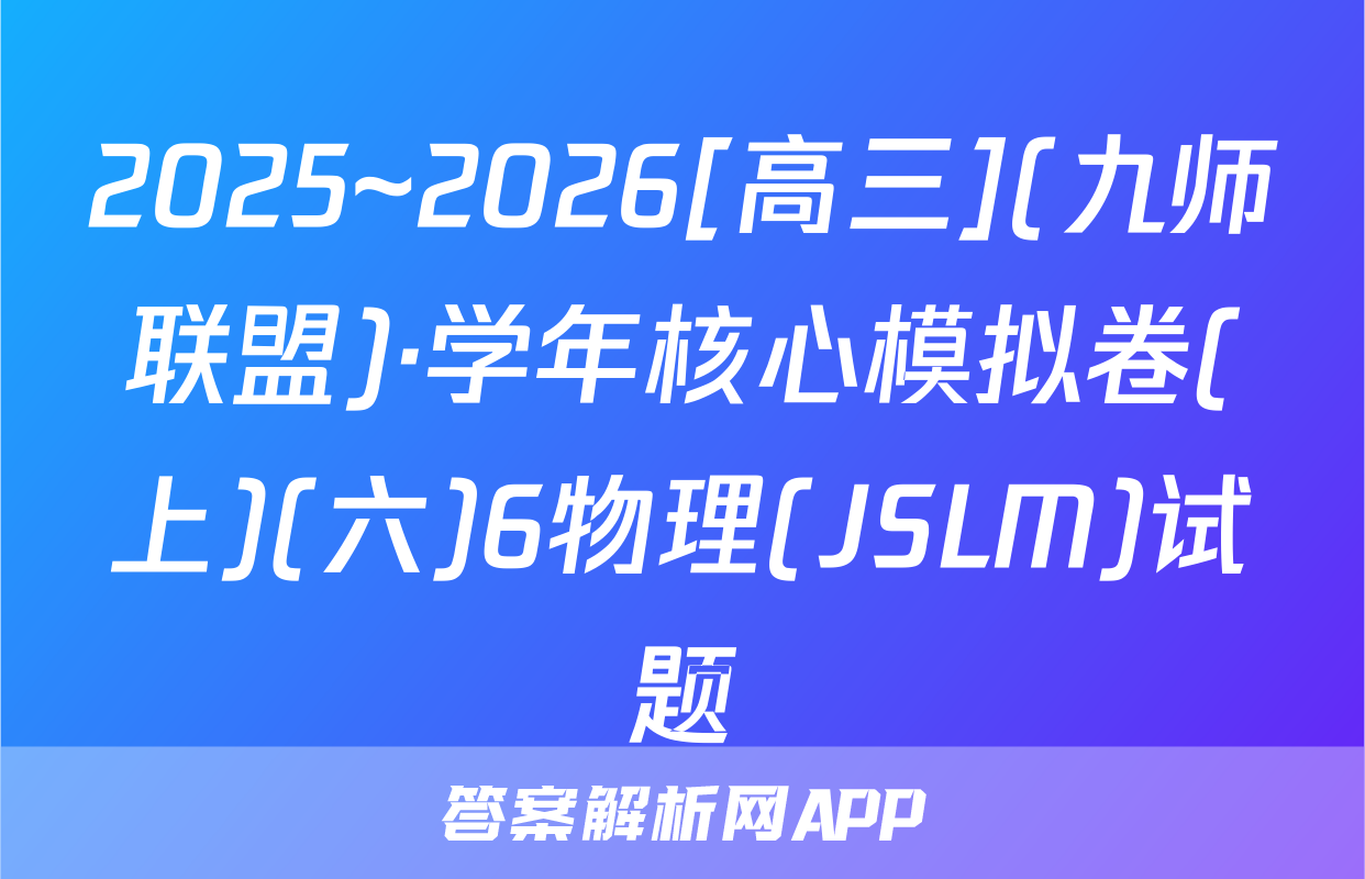 2025~2026[高三](九师联盟)·学年核心模拟卷(上)(六)6物理(JSLM)试题