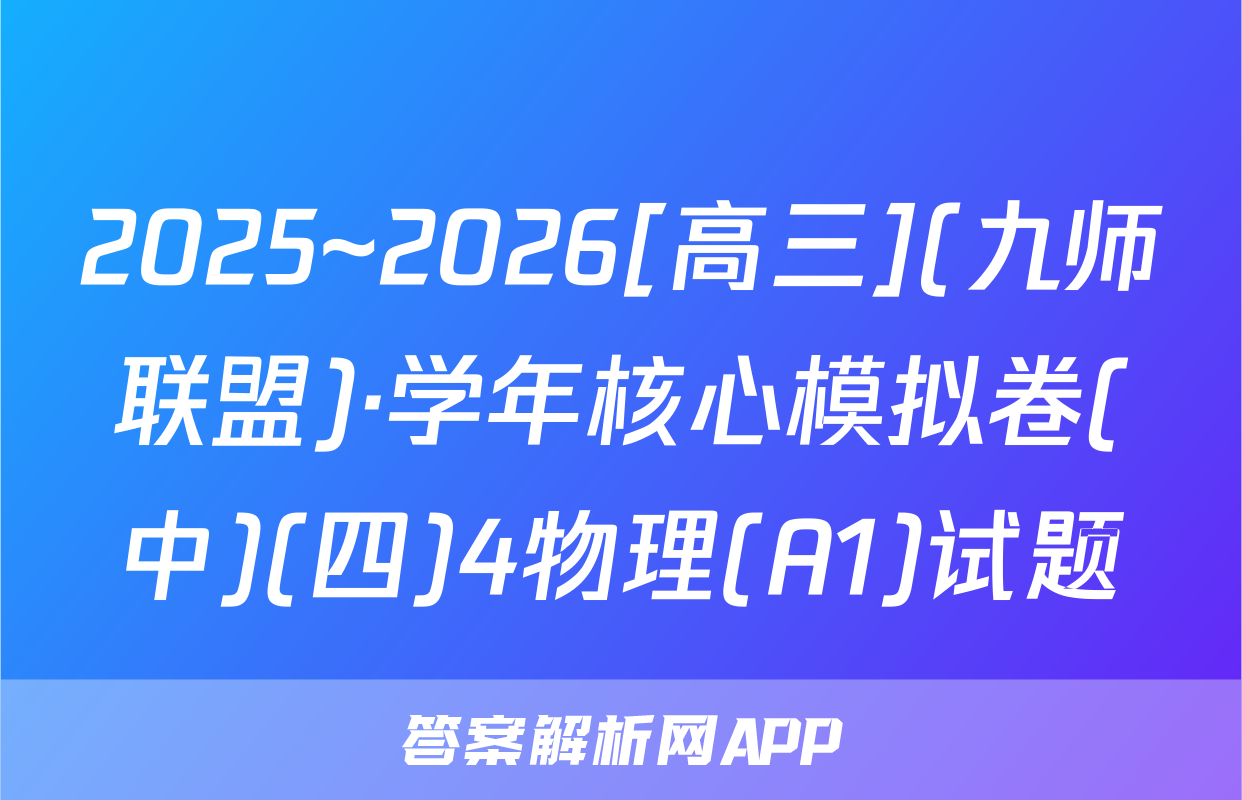 2025~2026[高三](九师联盟)·学年核心模拟卷(中)(四)4物理(A1)试题