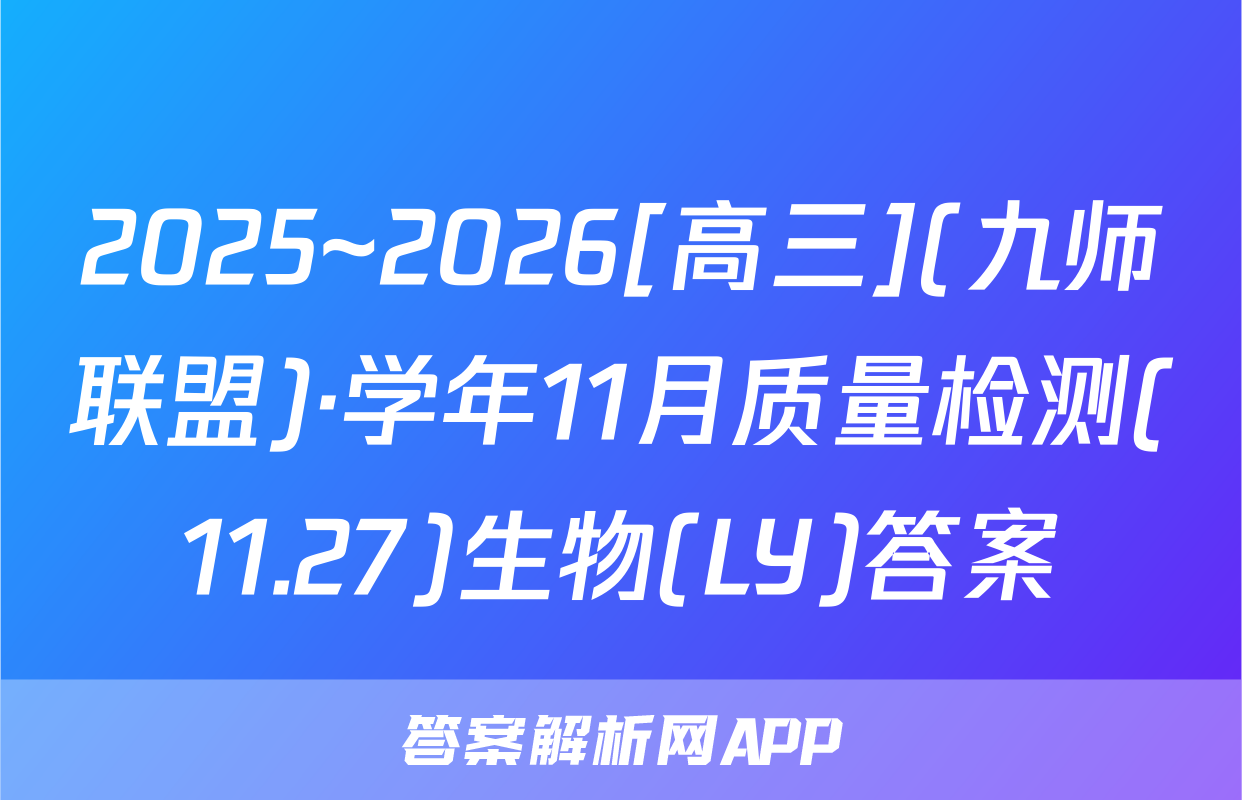 2025~2026[高三](九师联盟)·学年11月质量检测(11.27)生物(LY)答案