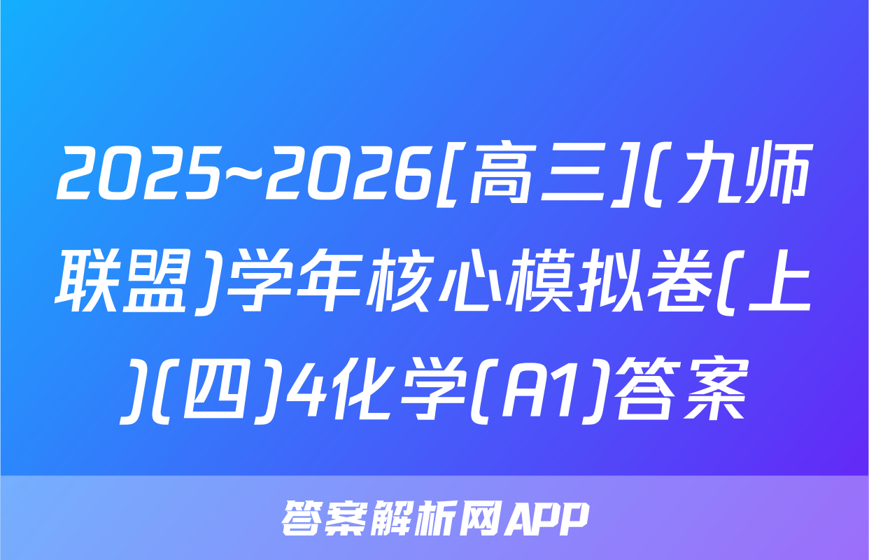 2025~2026[高三](九师联盟)学年核心模拟卷(上)(四)4化学(A1)答案