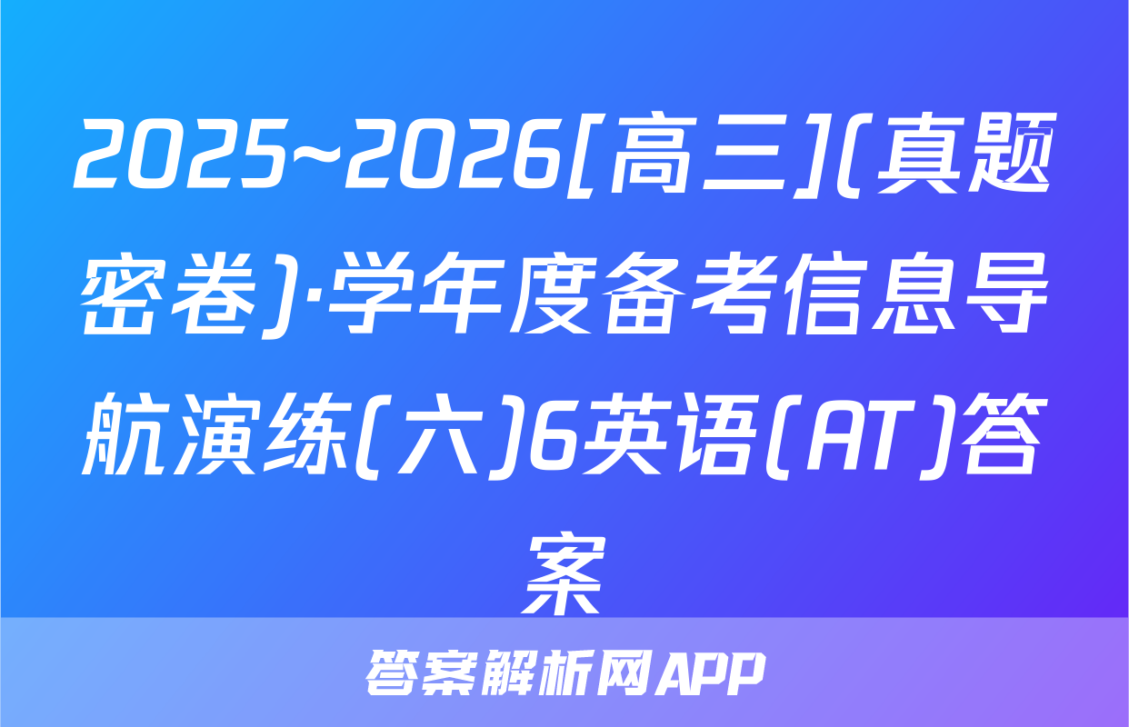 2025~2026[高三](真题密卷)·学年度备考信息导航演练(六)6英语(AT)答案