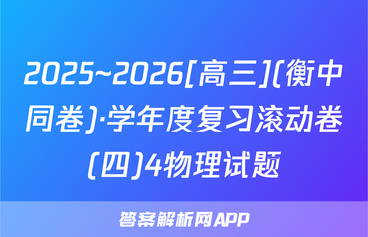 2025~2026[高三](衡中同卷)·学年度复习滚动卷(四)4物理试题
