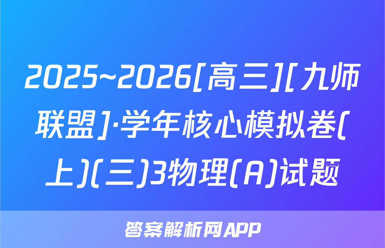 2025~2026[高三][九师联盟]·学年核心模拟卷(上)(三)3物理(A)试题