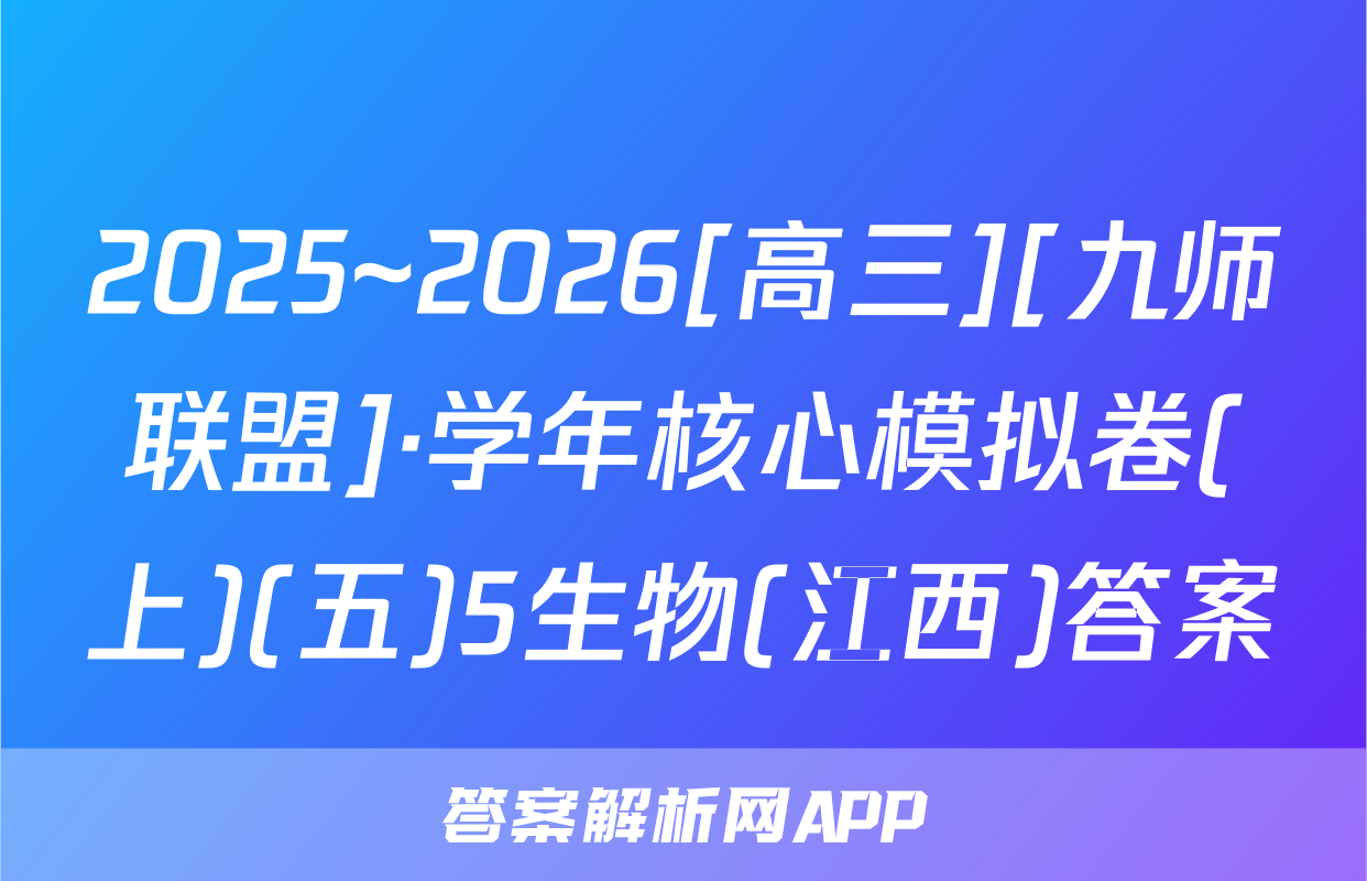 2025~2026[高三][九师联盟]·学年核心模拟卷(上)(五)5生物(江西)答案