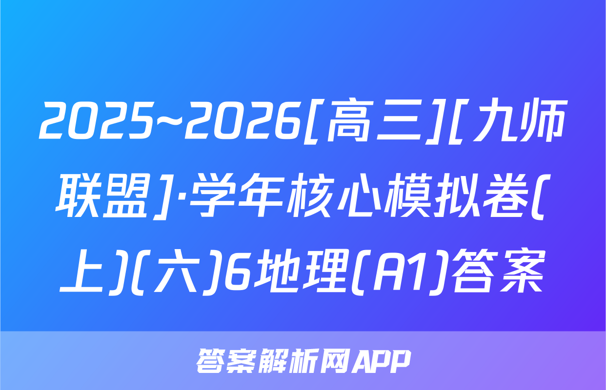 2025~2026[高三][九师联盟]·学年核心模拟卷(上)(六)6地理(A1)答案